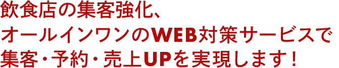 飲食店の集客強化、オールインワンのWEB対策サービスで集客・予約・売上UPを実現します！